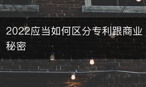 2022应当如何区分专利跟商业秘密