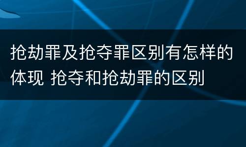 抢劫罪及抢夺罪区别有怎样的体现 抢夺和抢劫罪的区别