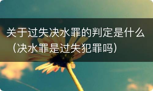 关于过失决水罪的判定是什么（决水罪是过失犯罪吗）