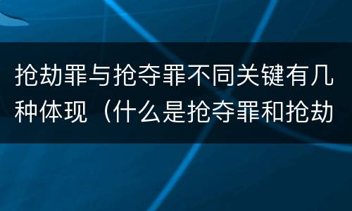 抢劫罪与抢夺罪不同关键有几种体现（什么是抢夺罪和抢劫罪）