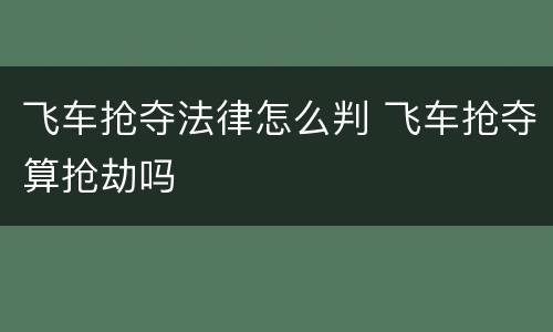 飞车抢夺法律怎么判 飞车抢夺算抢劫吗