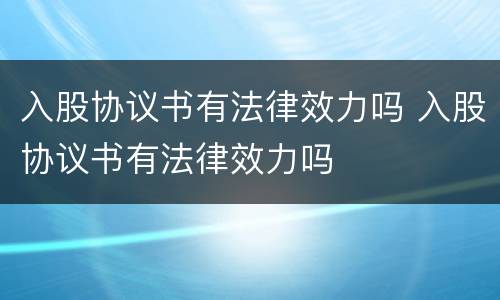 入股协议书有法律效力吗 入股协议书有法律效力吗