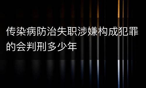 传染病防治失职涉嫌构成犯罪的会判刑多少年