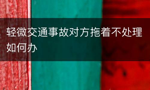 轻微交通事故对方拖着不处理如何办