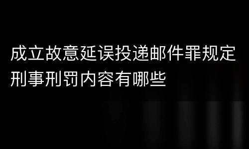 成立故意延误投递邮件罪规定刑事刑罚内容有哪些