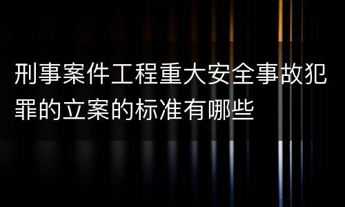 刑事案件工程重大安全事故犯罪的立案的标准有哪些
