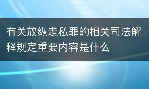 有关放纵走私罪的相关司法解释规定重要内容是什么