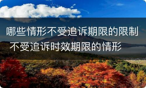 哪些情形不受追诉期限的限制 不受追诉时效期限的情形