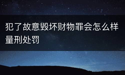 犯了故意毁坏财物罪会怎么样量刑处罚