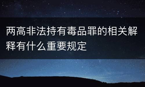 两高非法持有毒品罪的相关解释有什么重要规定