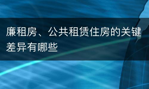 廉租房、公共租赁住房的关键差异有哪些