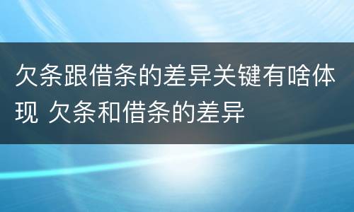 欠条跟借条的差异关键有啥体现 欠条和借条的差异