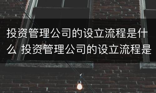 投资管理公司的设立流程是什么 投资管理公司的设立流程是什么意思