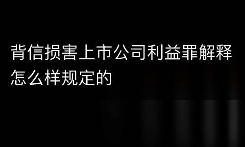 背信损害上市公司利益罪解释怎么样规定的