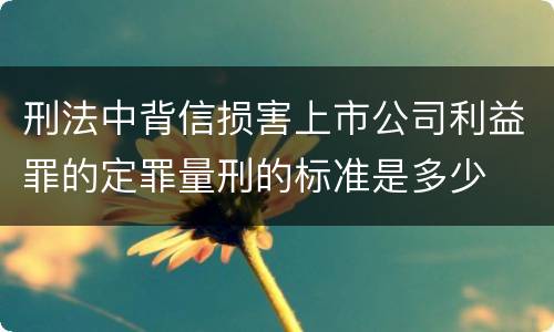 刑法中背信损害上市公司利益罪的定罪量刑的标准是多少
