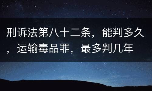 刑诉法第八十二条，能判多久，运输毒品罪，最多判几年