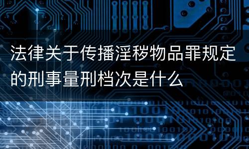 法律关于传播淫秽物品罪规定的刑事量刑档次是什么