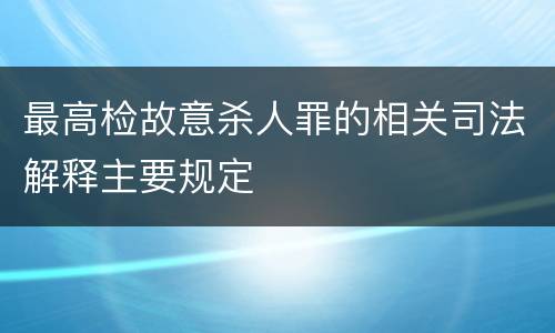 最高检故意杀人罪的相关司法解释主要规定