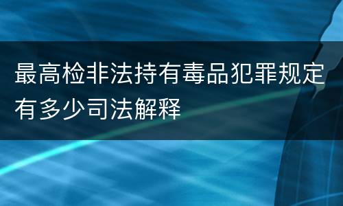 最高检非法持有毒品犯罪规定有多少司法解释