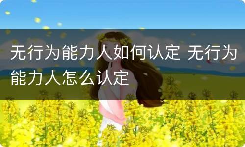 无行为能力人如何认定 无行为能力人怎么认定