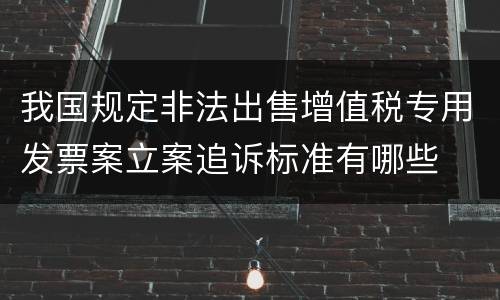 我国规定非法出售增值税专用发票案立案追诉标准有哪些