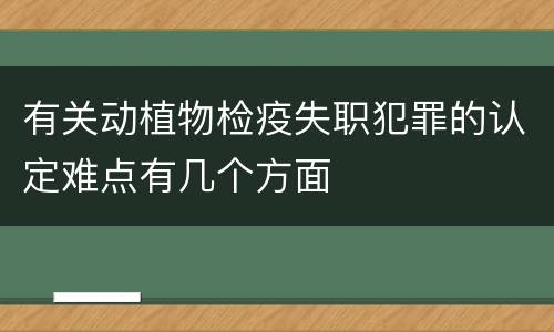 有关动植物检疫失职犯罪的认定难点有几个方面