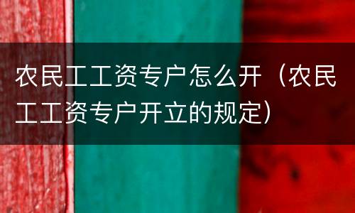 农民工工资专户怎么开（农民工工资专户开立的规定）