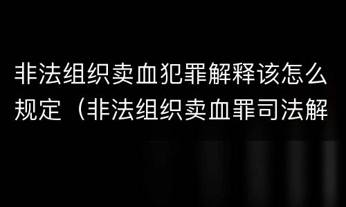非法组织卖血犯罪解释该怎么规定（非法组织卖血罪司法解释）