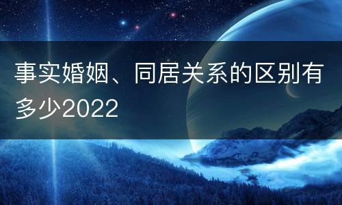 事实婚姻、同居关系的区别有多少2022