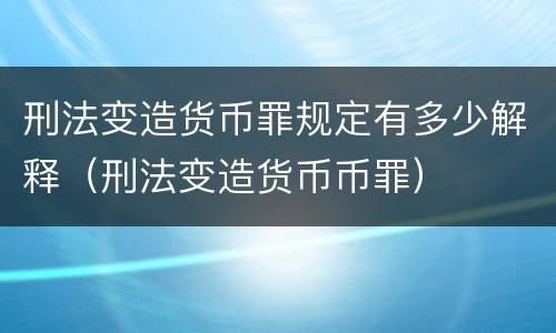 刑法变造货币罪规定有多少解释（刑法变造货币币罪）