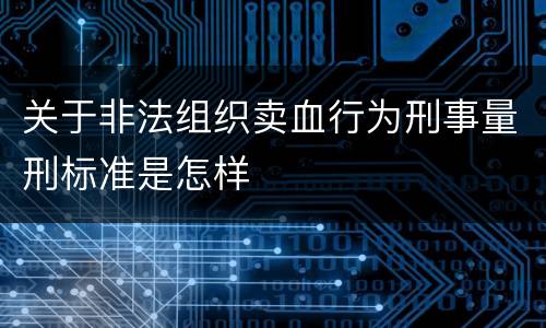 关于非法组织卖血行为刑事量刑标准是怎样