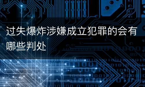 过失爆炸涉嫌成立犯罪的会有哪些判处