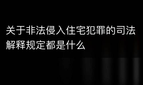 关于非法侵入住宅犯罪的司法解释规定都是什么