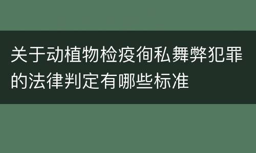 关于动植物检疫徇私舞弊犯罪的法律判定有哪些标准