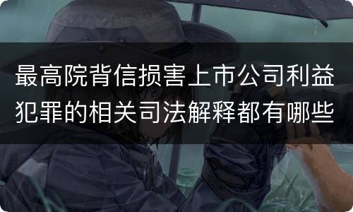最高院背信损害上市公司利益犯罪的相关司法解释都有哪些