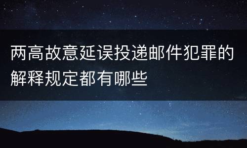 两高故意延误投递邮件犯罪的解释规定都有哪些