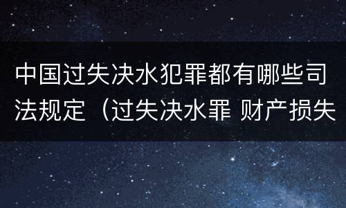 中国过失决水犯罪都有哪些司法规定（过失决水罪 财产损失标准）