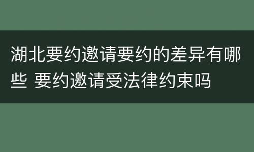 湖北要约邀请要约的差异有哪些 要约邀请受法律约束吗