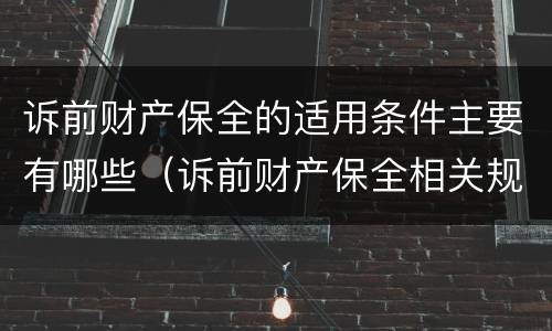 诉前财产保全的适用条件主要有哪些（诉前财产保全相关规定）