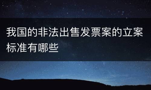 我国的非法出售发票案的立案标准有哪些
