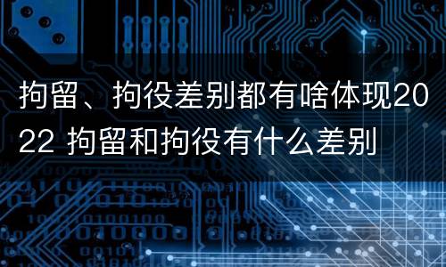 拘留、拘役差别都有啥体现2022 拘留和拘役有什么差别