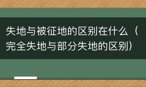 失地与被征地的区别在什么（完全失地与部分失地的区别）