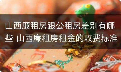 山西廉租房跟公租房差别有哪些 山西廉租房租金的收费标准