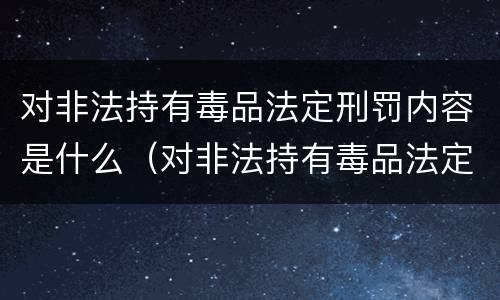 对非法持有毒品法定刑罚内容是什么（对非法持有毒品法定刑罚内容是什么）