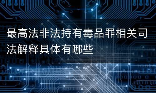 最高法非法持有毒品罪相关司法解释具体有哪些