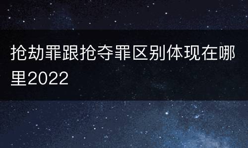抢劫罪跟抢夺罪区别体现在哪里2022