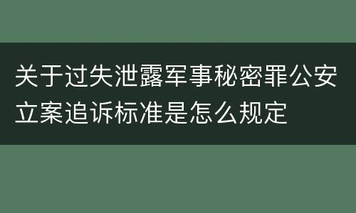 关于过失泄露军事秘密罪公安立案追诉标准是怎么规定