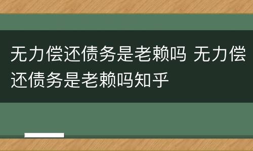 无力偿还债务是老赖吗 无力偿还债务是老赖吗知乎