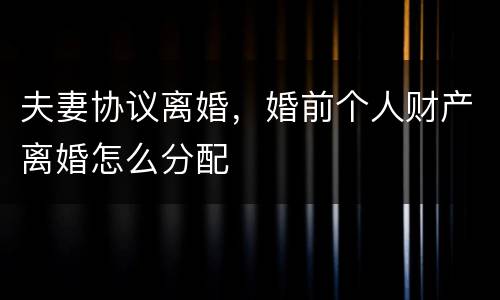 夫妻协议离婚，婚前个人财产离婚怎么分配