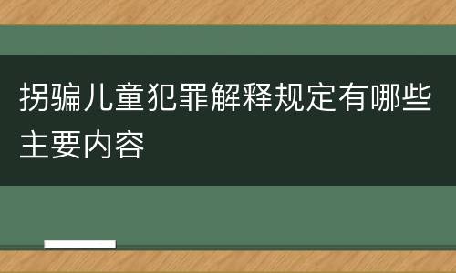 拐骗儿童犯罪解释规定有哪些主要内容